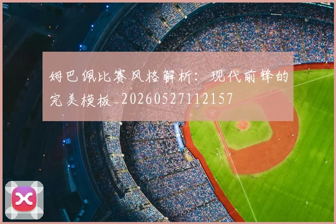姆巴佩比赛风格解析:现代前锋的完美模板_20260527112157