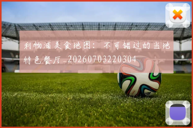 利物浦美食地图：不可错过的当地特色餐厅_20260703220304