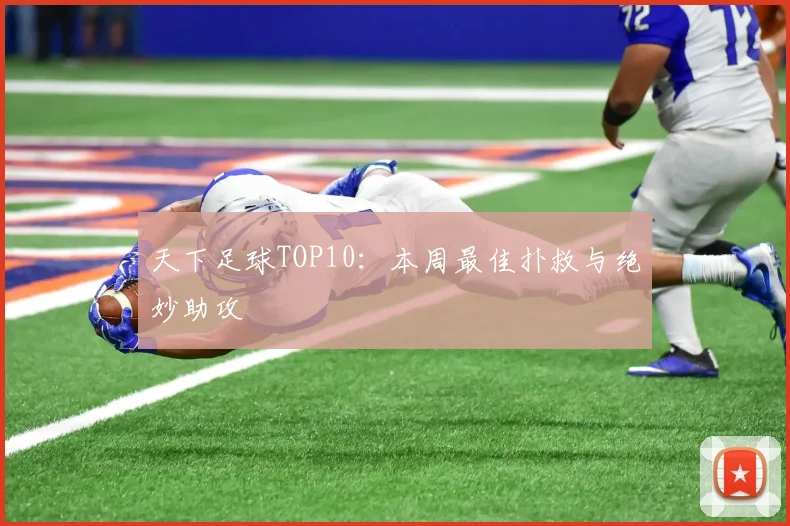 天下足球TOP10:本周最佳扑救与绝妙助攻