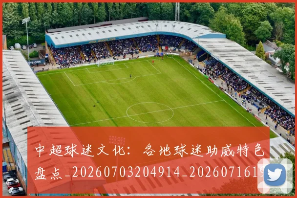 中超球迷文化:各地球迷助威特色盘点_20260703204914_20260716190505