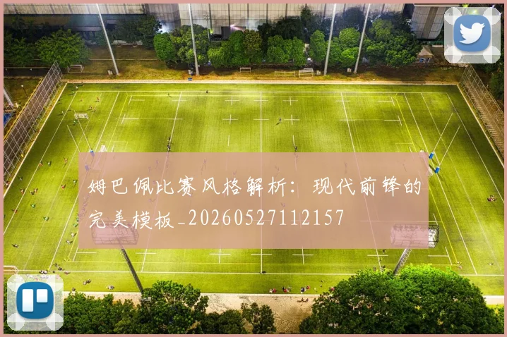姆巴佩比赛风格解析：现代前锋的完美模板_20260527112157