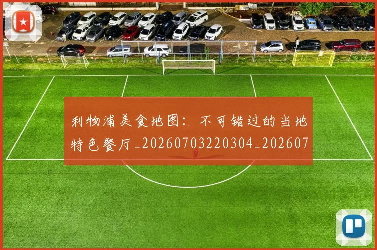利物浦美食地图：不可错过的当地特色餐厅_20260703220304_20260718010353