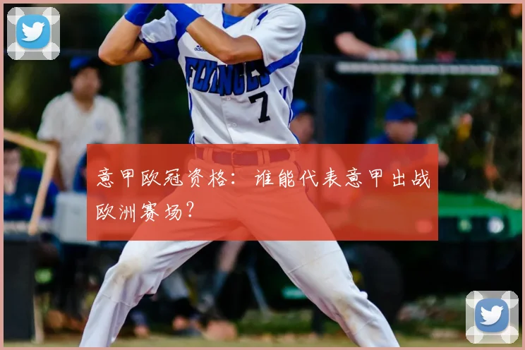 意甲欧冠资格:谁能代表意甲出战欧洲赛场?