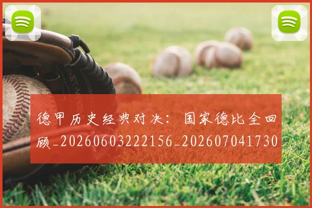 德甲历史经典对决:国家德比全回顾_20260603222156_20260704173038_20260722161307