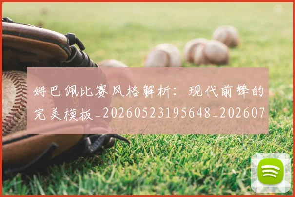 姆巴佩比赛风格解析：现代前锋的完美模板_20260523195648_20260703231856_20260720190023
